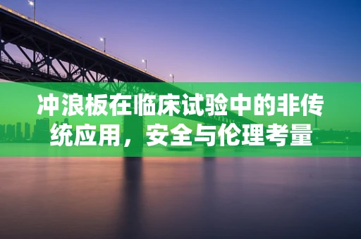 冲浪板在临床试验中的非传统应用，安全与伦理考量