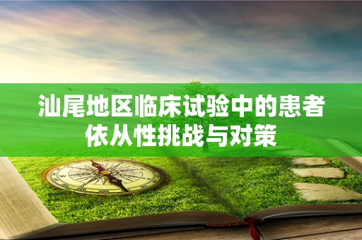 汕尾地区临床试验中的患者依从性挑战与对策