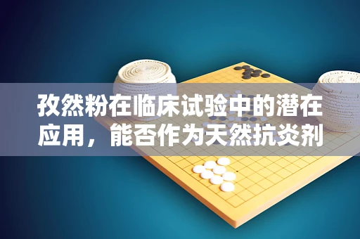 孜然粉在临床试验中的潜在应用，能否作为天然抗炎剂？