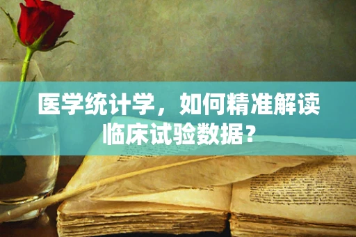 医学统计学，如何精准解读临床试验数据？