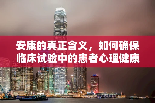 安康的真正含义，如何确保临床试验中的患者心理健康？