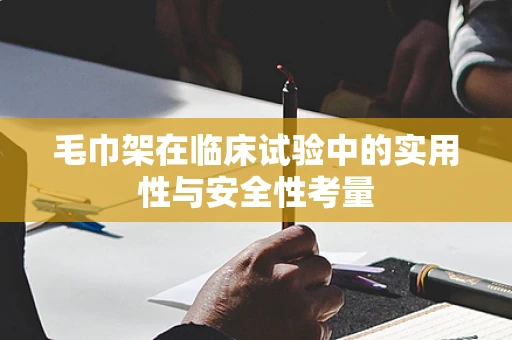 毛巾架在临床试验中的实用性与安全性考量