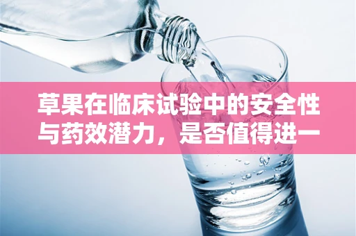 草果在临床试验中的安全性与药效潜力，是否值得进一步探索？