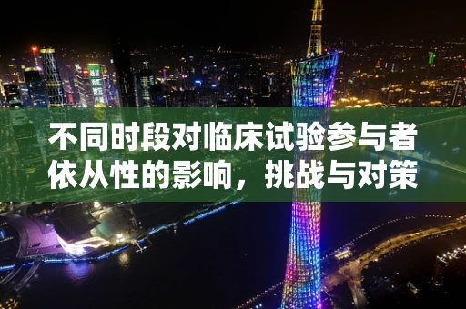 不同时段对临床试验参与者依从性的影响，挑战与对策
