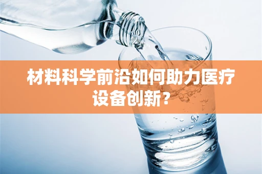 材料科学前沿如何助力医疗设备创新？