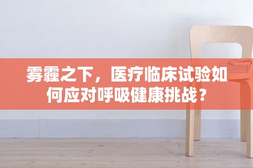雾霾之下，医疗临床试验如何应对呼吸健康挑战？