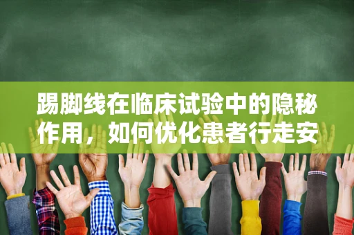 踢脚线在临床试验中的隐秘作用，如何优化患者行走安全？