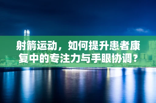 射箭运动，如何提升患者康复中的专注力与手眼协调？