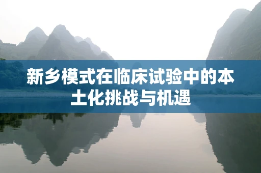 新乡模式在临床试验中的本土化挑战与机遇