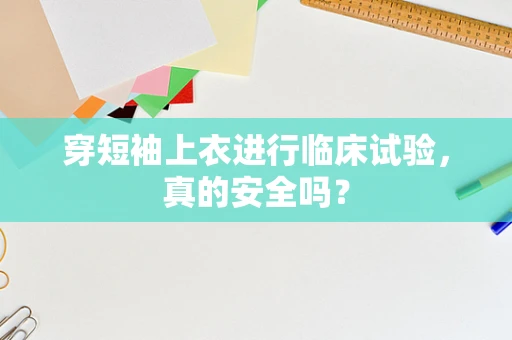 穿短袖上衣进行临床试验，真的安全吗？