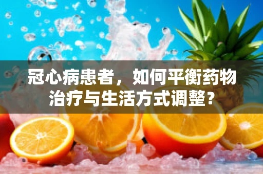冠心病患者，如何平衡药物治疗与生活方式调整？