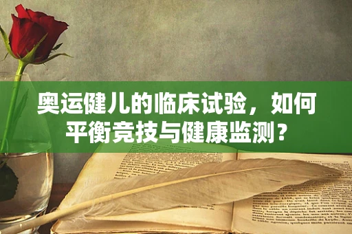 奥运健儿的临床试验，如何平衡竞技与健康监测？
