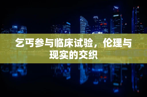 乞丐参与临床试验，伦理与现实的交织