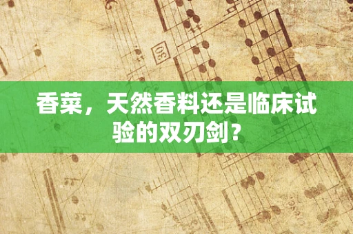 香菜，天然香料还是临床试验的双刃剑？