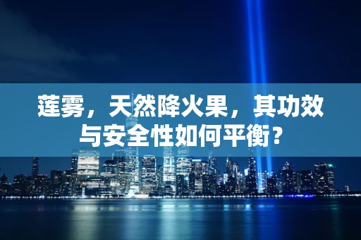 莲雾，天然降火果，其功效与安全性如何平衡？