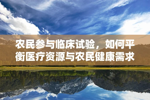 农民参与临床试验，如何平衡医疗资源与农民健康需求？