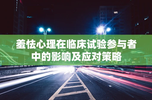 羞怯心理在临床试验参与者中的影响及应对策略