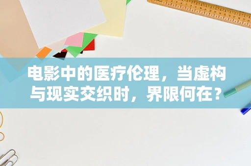 电影中的医疗伦理，当虚构与现实交织时，界限何在？
