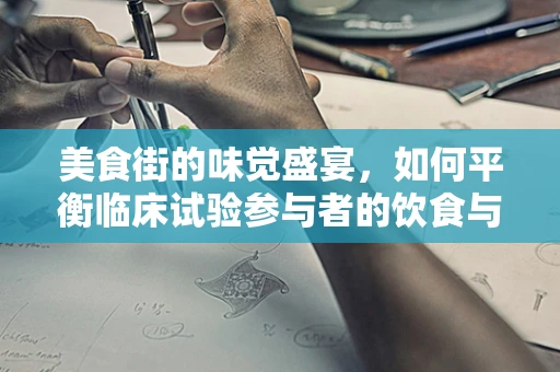美食街的味觉盛宴，如何平衡临床试验参与者的饮食与健康？