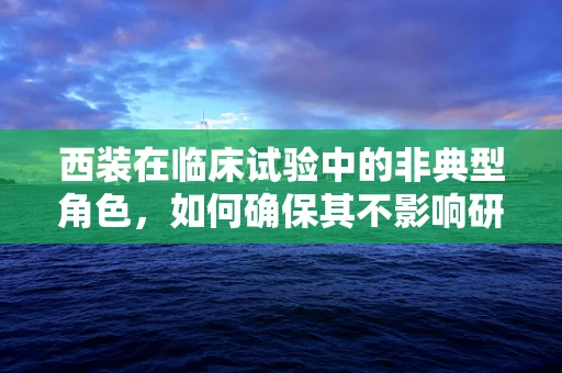 西装在临床试验中的非典型角色，如何确保其不影响研究结果？