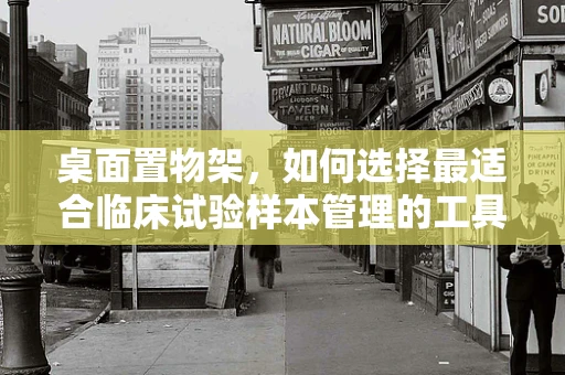 桌面置物架，如何选择最适合临床试验样本管理的工具？