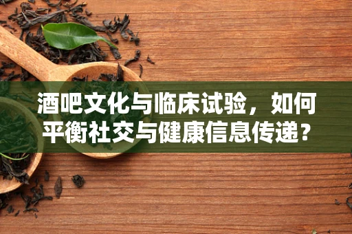 酒吧文化与临床试验，如何平衡社交与健康信息传递？