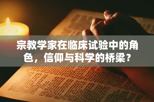 宗教学家在临床试验中的角色，信仰与科学的桥梁？