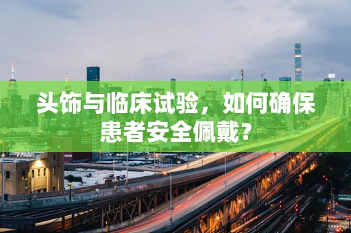 头饰与临床试验，如何确保患者安全佩戴？