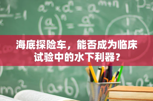 海底探险车，能否成为临床试验中的水下利器？