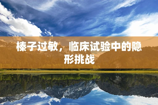 榛子过敏，临床试验中的隐形挑战