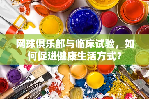 网球俱乐部与临床试验，如何促进健康生活方式？