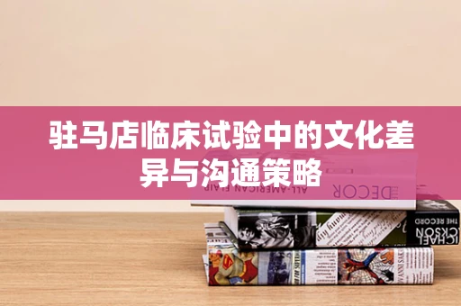 驻马店临床试验中的文化差异与沟通策略