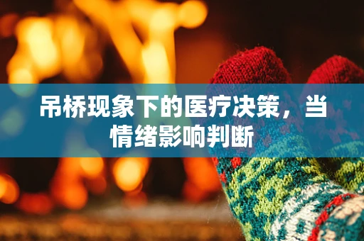 吊桥现象下的医疗决策，当情绪影响判断