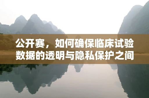 公开赛，如何确保临床试验数据的透明与隐私保护之间的平衡？