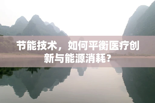 节能技术，如何平衡医疗创新与能源消耗？