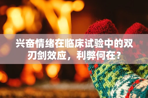 兴奋情绪在临床试验中的双刃剑效应，利弊何在？