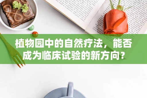 植物园中的自然疗法，能否成为临床试验的新方向？