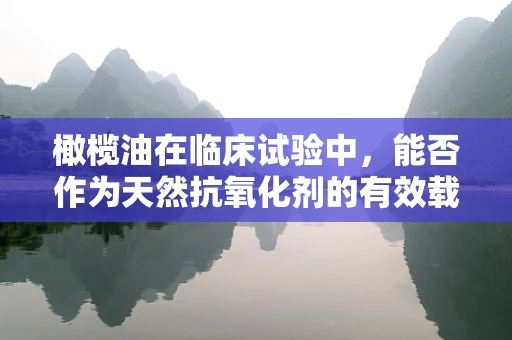橄榄油在临床试验中，能否作为天然抗氧化剂的有效载体？