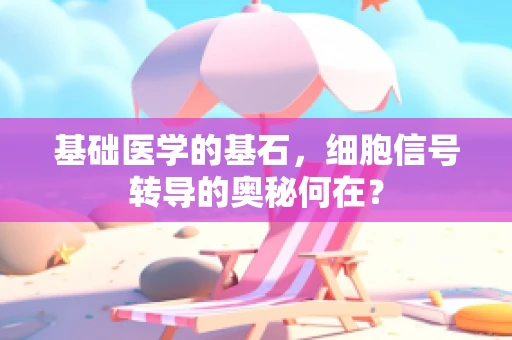 基础医学的基石，细胞信号转导的奥秘何在？