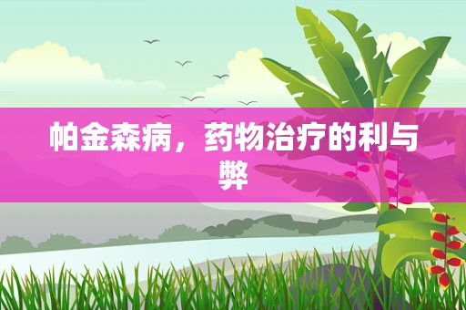 帕金森病，药物治疗的利与弊