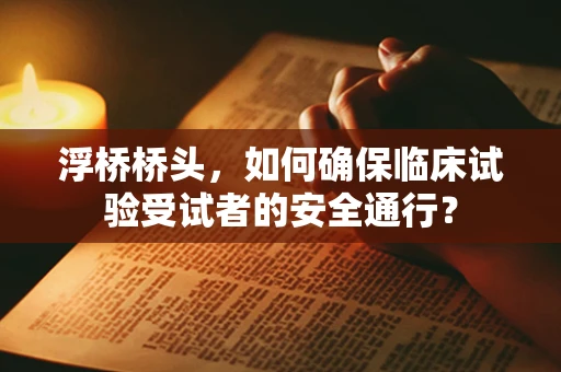 浮桥桥头，如何确保临床试验受试者的安全通行？