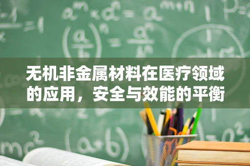 无机非金属材料在医疗领域的应用，安全与效能的平衡点何在？