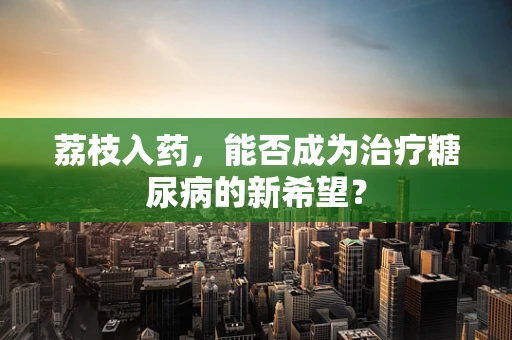 荔枝入药，能否成为治疗糖尿病的新希望？