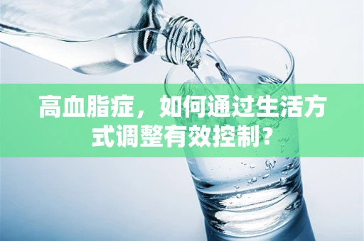 高血脂症，如何通过生活方式调整有效控制？