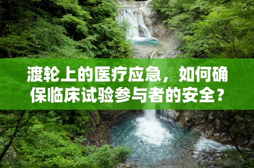 渡轮上的医疗应急，如何确保临床试验参与者的安全？