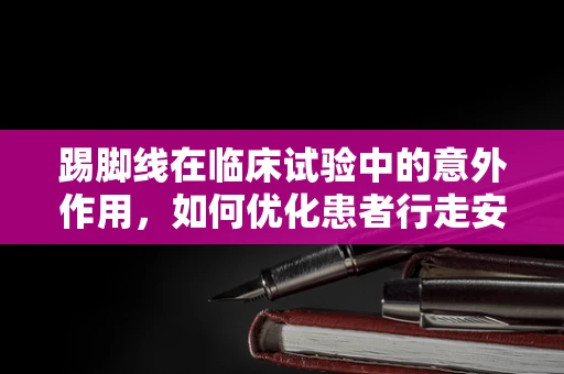 踢脚线在临床试验中的意外作用，如何优化患者行走安全？