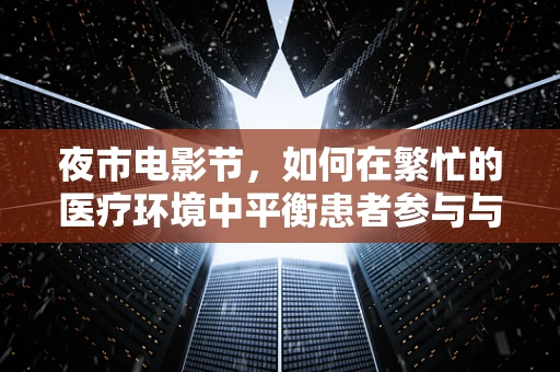 夜市电影节，如何在繁忙的医疗环境中平衡患者参与与娱乐活动？
