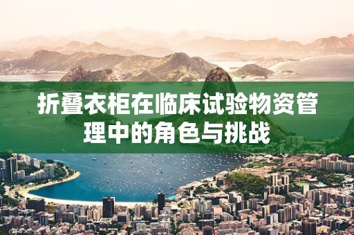折叠衣柜在临床试验物资管理中的角色与挑战