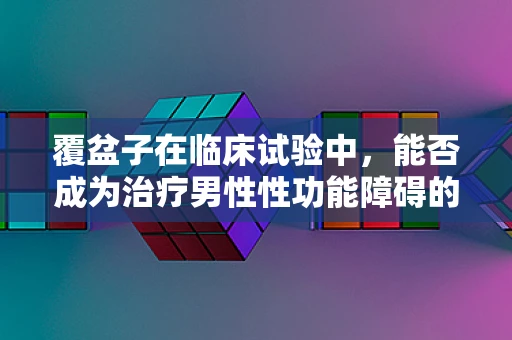 覆盆子在临床试验中，能否成为治疗男性性功能障碍的新希望？