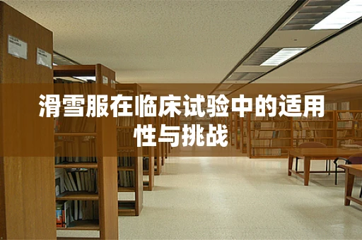 滑雪服在临床试验中的适用性与挑战